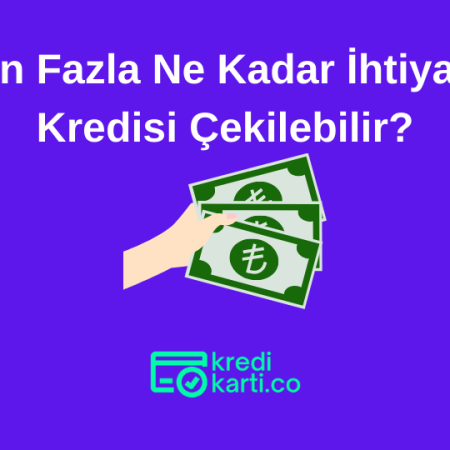 En Fazla Ne Kadar İhtiyaç Kredisi Çekilebilir?