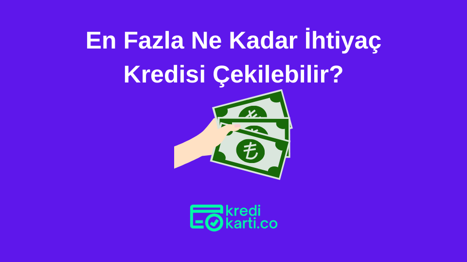 En Fazla Ne Kadar İhtiyaç Kredisi Çekilebilir?