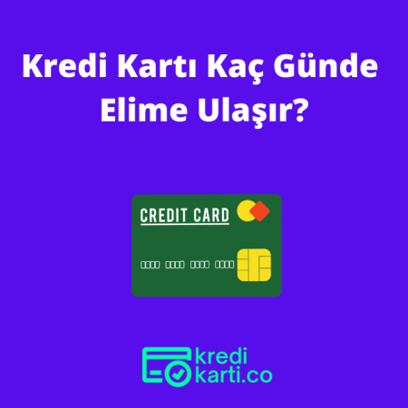 Kredi Kartı Kaç Günde Elime Ulaşır?