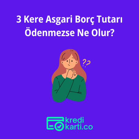 Kredi Kartının 3 Kere Asgari Borç Tutarı Ödenmezse Ne Olur?