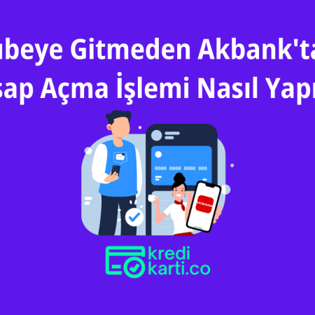 Şubeye Gitmeden Akbank’tan Hesap Açma İşlemi Nasıl Yapılır?