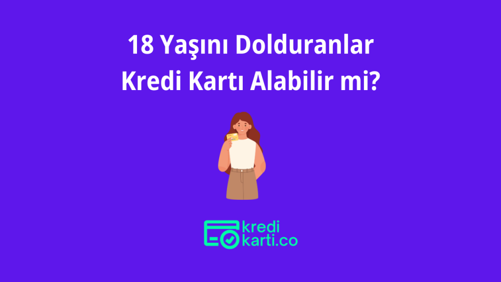18 Yaşını Dolduranlar Kredi Kartı Alabilir mi?