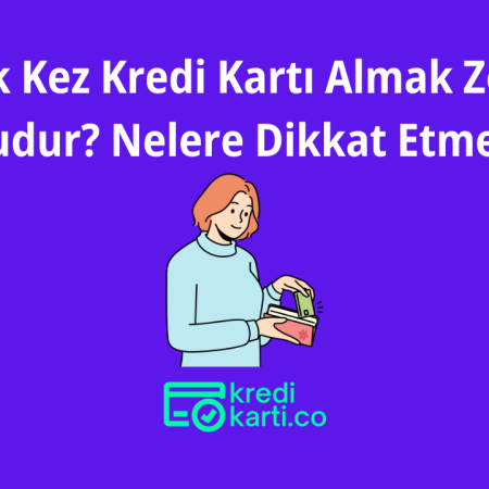 İlk Kez Kredi Kartı Almak Zor Mudur? Nelere Dikkat Etmeli?
