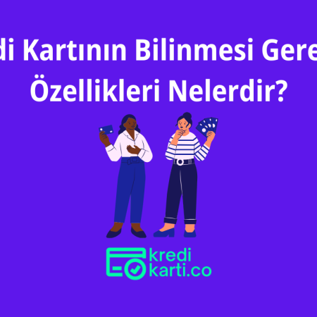 Kredi Kartının Bilinmesi Gereken Özellikleri Nelerdir?