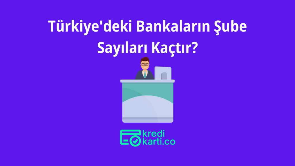 Türkiye'deki Bankaların Şube Sayıları Kaçtır?