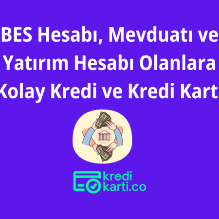 BES Hesabı, Mevduatı ve Yatırım Hesabı Olanlara Kolay Kredi ve Kredi Kartı