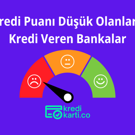 Kredi Puanı Düşük Olanlara Kredi Veren Bankalar