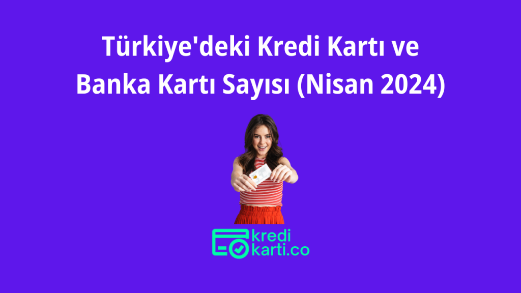 Türkiye'deki Kredi Kartı ve Banka Kartı Sayısı (Nisan 2024)