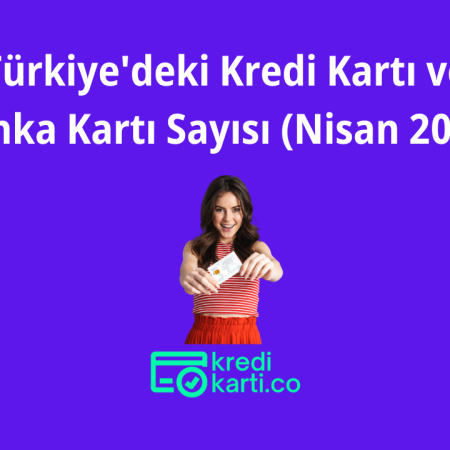 Türkiye’deki Kredi Kartı ve Banka Kartı Sayısı (Nisan 2024)