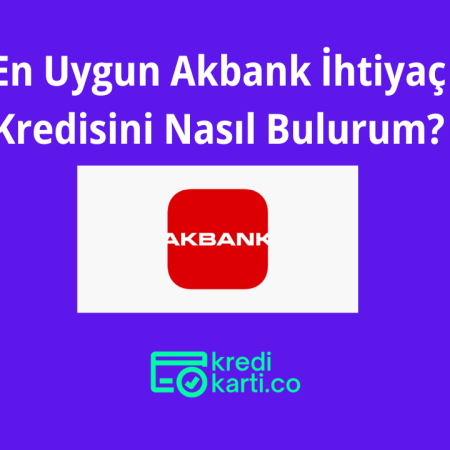 En Uygun Akbank İhtiyaç Kredisini Nasıl Bulurum?