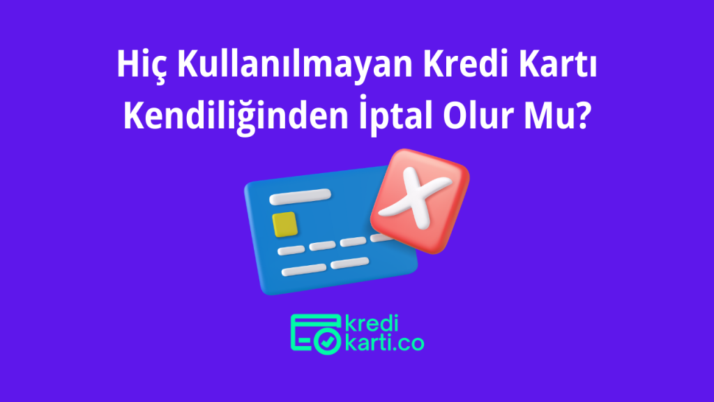 Hiç Kullanılmayan Kredi Kartı Kendiliğinden İptal Olur Mu?