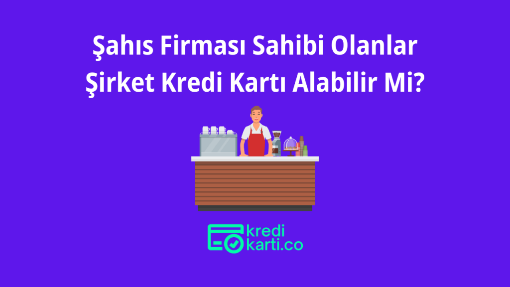 Şahıs Firması Sahibi Olanlar Şirket Kredi Kartı Alabilir Mi?