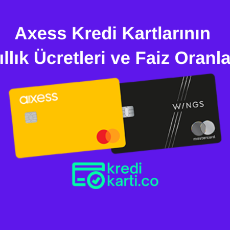Axess Kredi Kartlarının Yıllık Ücretleri ve Faiz Oranları