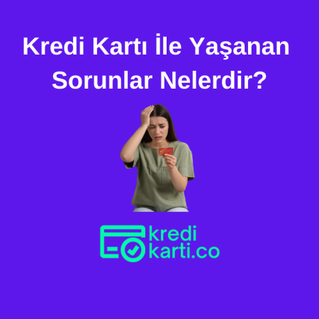 Kredi Kartı İle Yaşanan Sorunlar Nelerdir?