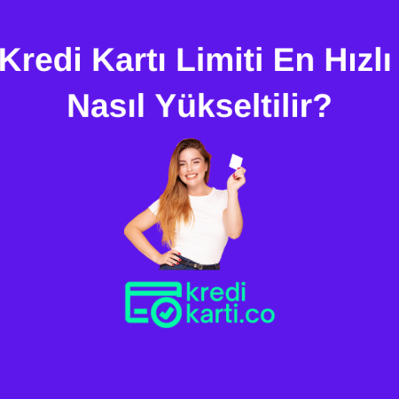 Kredi Kartı Limiti En Hızlı Nasıl Yükseltilir?