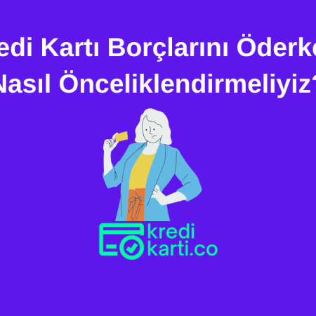 Kredi Kartı Borçlarını Öderken Nasıl Önceliklendirmeliyiz?