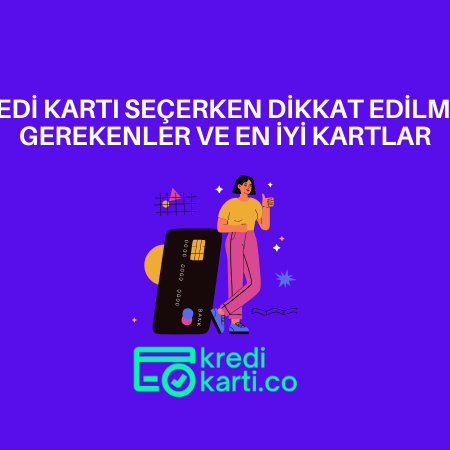 Kredi Kartı Seçerken Dikkat Edilmesi Gerekenler ve En İyi Kartlar