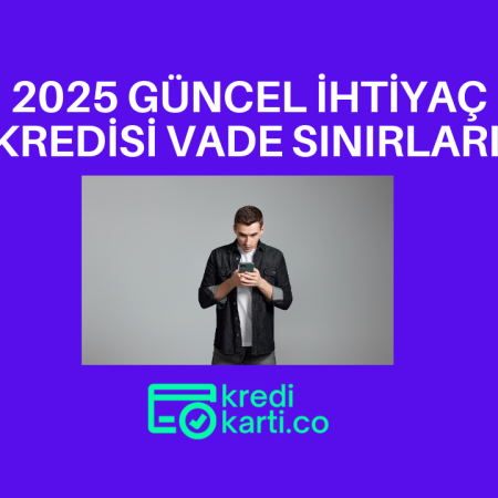 2025 Güncel İhtiyaç Kredisi Vade Sınırları