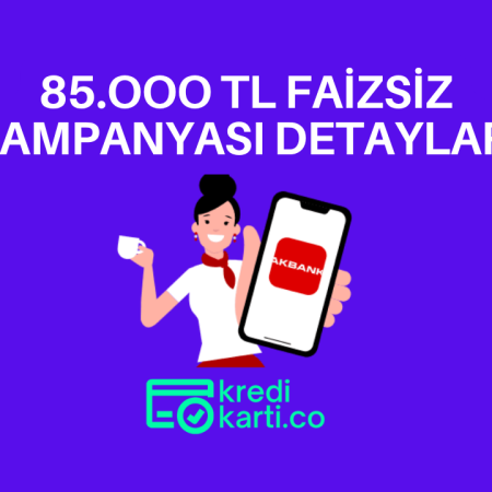 Akbank Faizsiz 85.000 TL Kampanyasının Detayları Nedir?