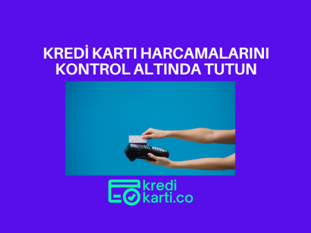 Kredi Kartı Harcamalarını Kontrol Altında Tutmak İçin 5 Farklı Öneri