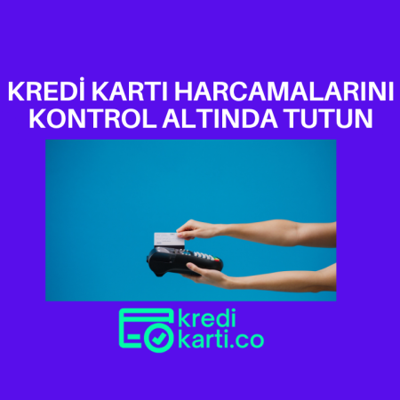 Kredi Kartı Harcamalarını Kontrol Altında Tutmak İçin 5 Farklı Öneri